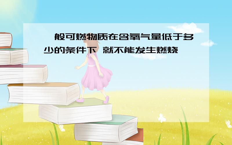 一般可燃物质在含氧气量低于多少的条件下 就不能发生燃烧