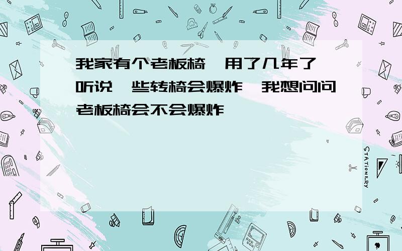 我家有个老板椅,用了几年了,听说一些转椅会爆炸,我想问问老板椅会不会爆炸