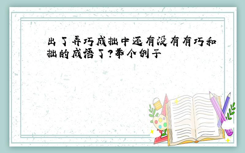 出了弄巧成拙中还有没有有巧和拙的成语了?举个例子