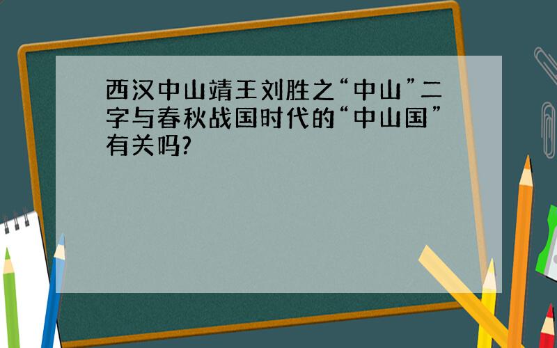 西汉中山靖王刘胜之“中山”二字与春秋战国时代的“中山国”有关吗?