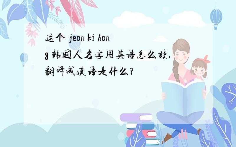 这个 jeon ki hong 韩国人名字用英语怎么读,翻译成汉语是什么?