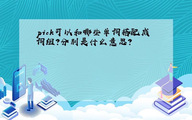 pick可以和哪些单词搭配成词组?分别是什么意思?