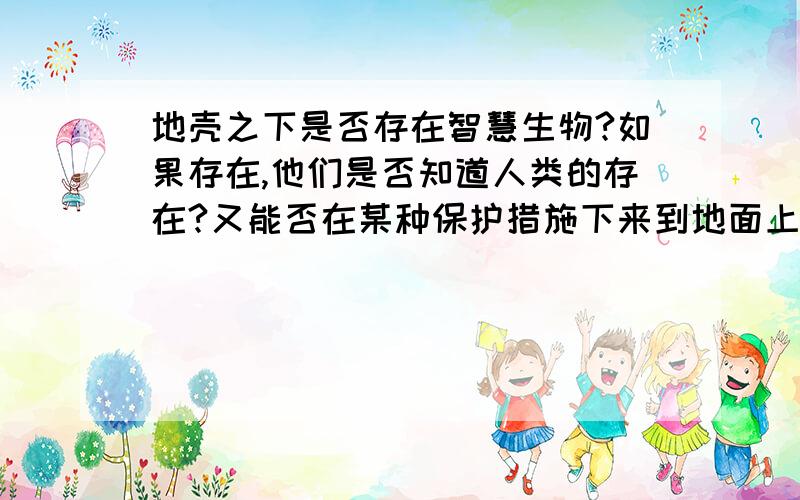 地壳之下是否存在智慧生物?如果存在,他们是否知道人类的存在?又能否在某种保护措施下来到地面上?