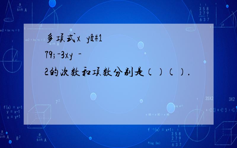 多项式x²y³-3xy³-2的次数和项数分别是（）（）.