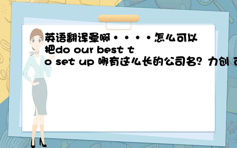 英语翻译晕啊····怎么可以把do our best to set up 哪有这么长的公司名？力创 可否是power c