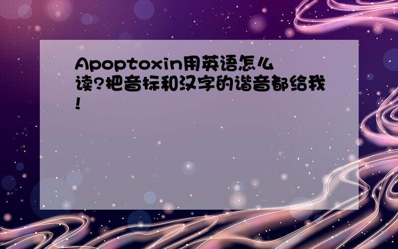 Apoptoxin用英语怎么读?把音标和汉字的谐音都给我!