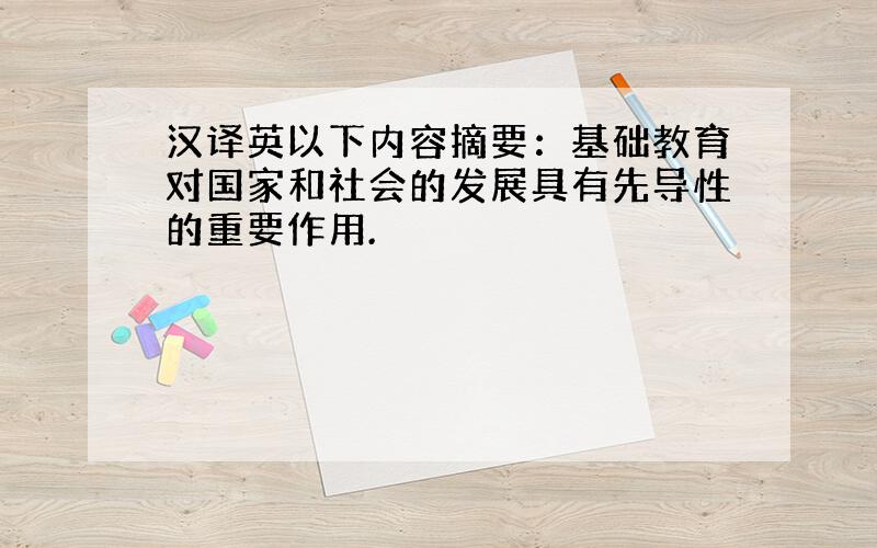 汉译英以下内容摘要：基础教育对国家和社会的发展具有先导性的重要作用.