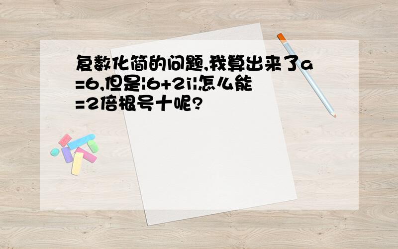 复数化简的问题,我算出来了a=6,但是|6+2i|怎么能=2倍根号十呢?