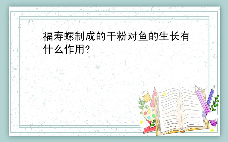 福寿螺制成的干粉对鱼的生长有什么作用?