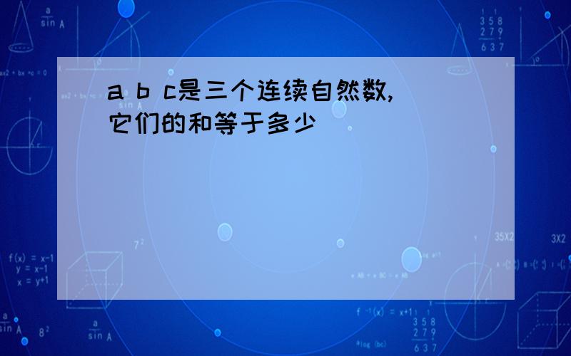 a b c是三个连续自然数,它们的和等于多少