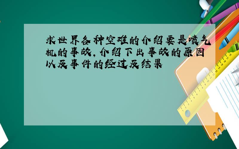 求世界各种空难的介绍要是喷气机的事故,介绍下出事故的原因以及事件的经过及结果