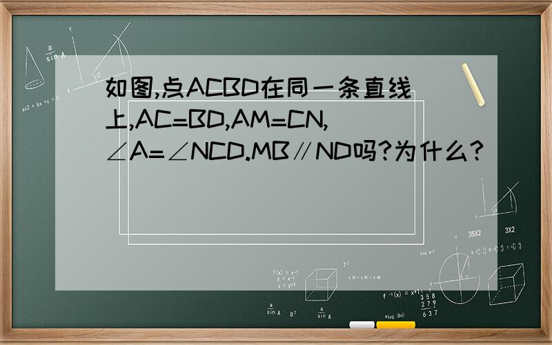 如图,点ACBD在同一条直线上,AC=BD,AM=CN,∠A=∠NCD.MB∥ND吗?为什么?