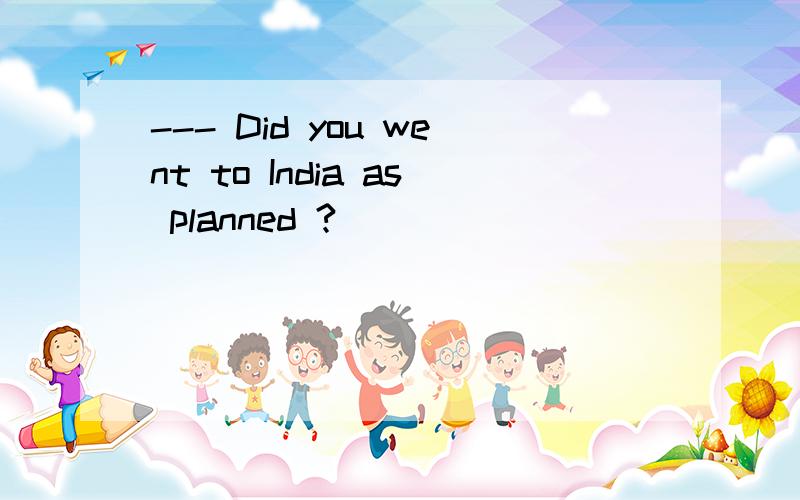 --- Did you went to India as planned ?