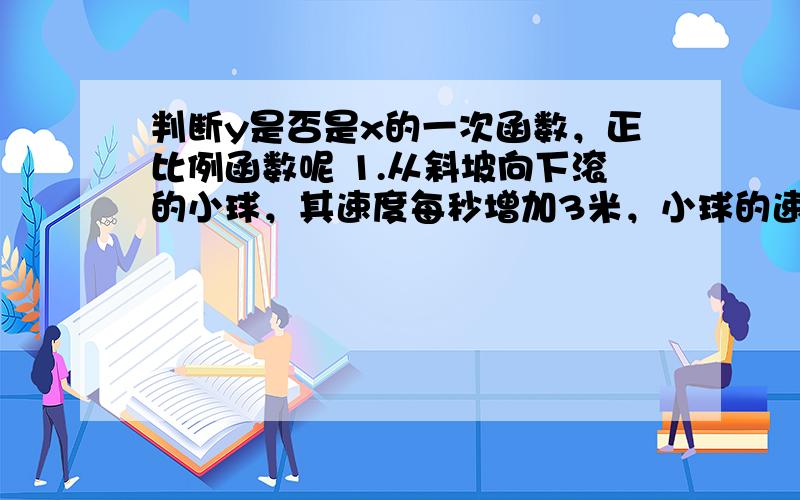 判断y是否是x的一次函数，正比例函数呢 1.从斜坡向下滚的小球，其速度每秒增加3米，小球的速度Y与X的关系 2周长为10