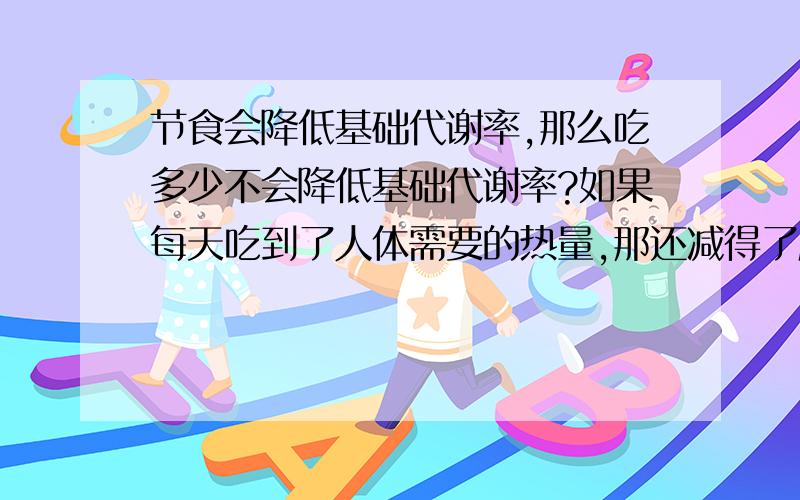 节食会降低基础代谢率,那么吃多少不会降低基础代谢率?如果每天吃到了人体需要的热量,那还减得了肥吗?