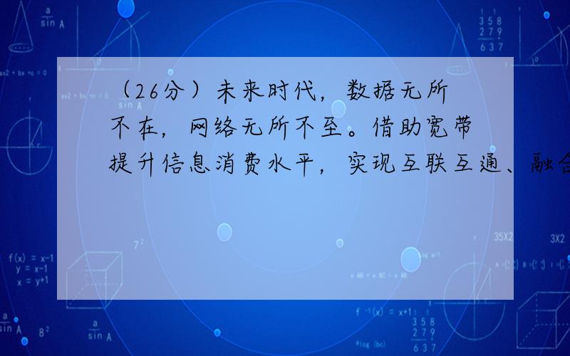 （26分）未来时代，数据无所不在，网络无所不至。借助宽带提升信息消费水平，实现互联互通、融合创新将成为经济社会发展的主旋