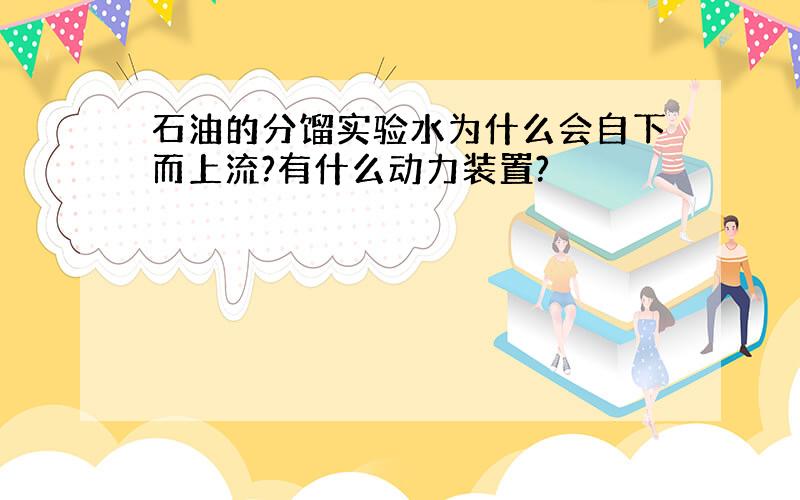 石油的分馏实验水为什么会自下而上流?有什么动力装置?