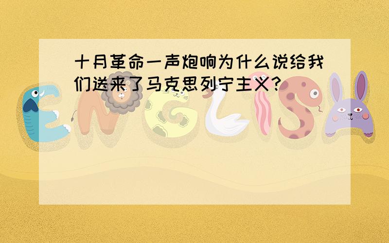 十月革命一声炮响为什么说给我们送来了马克思列宁主义?