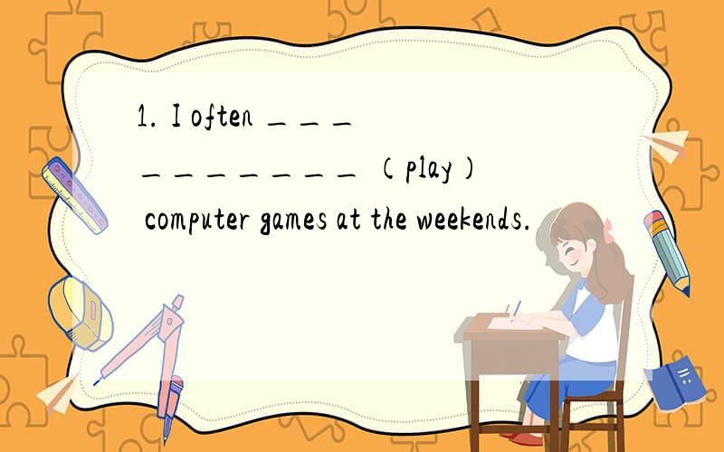 1. I often __________ （play） computer games at the weekends.