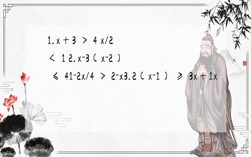 1.x+3 > 4 x/2 < 1 2.x-3(x-2) ≤ 41-2x/4 > 2-x3.2(x-1) ≥ 3x+1x