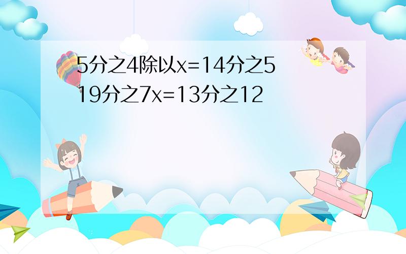 5分之4除以x=14分之5 19分之7x=13分之12