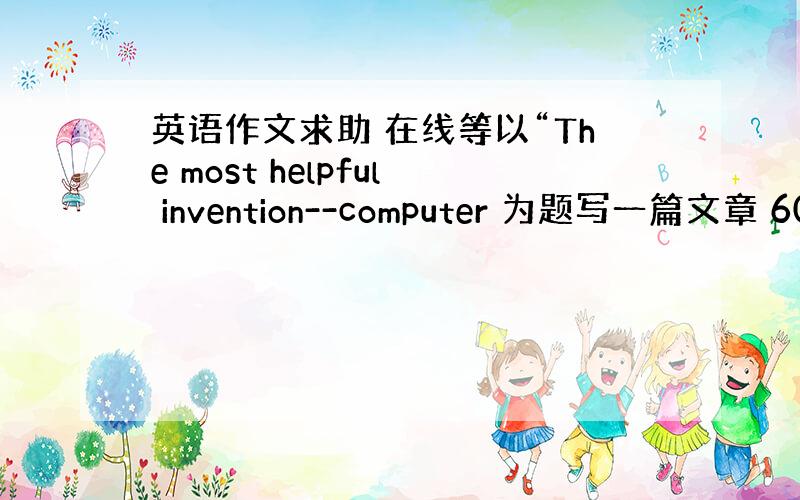 英语作文求助 在线等以“The most helpful invention--computer 为题写一篇文章 60词