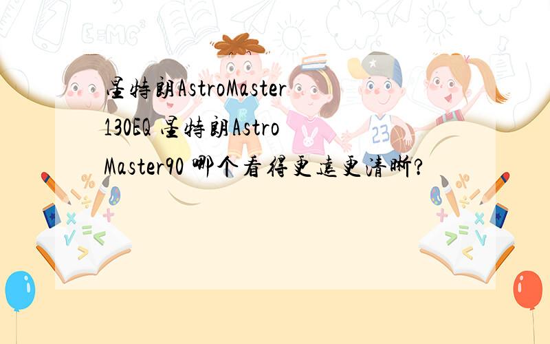 星特朗AstroMaster130EQ 星特朗AstroMaster90 哪个看得更远更清晰?