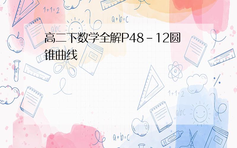 高二下数学全解P48-12圆锥曲线