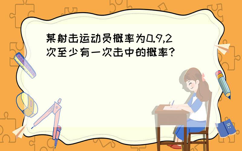 某射击运动员概率为0.9,2次至少有一次击中的概率?