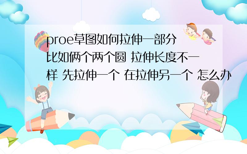 proe草图如何拉伸一部分 比如俩个两个圆 拉伸长度不一样 先拉伸一个 在拉伸另一个 怎么办