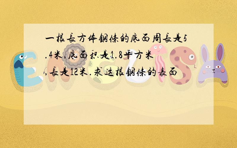 一根长方体钢条的底面周长是5.4米,底面积是1.8平方米,长是12米.求这根钢条的表面