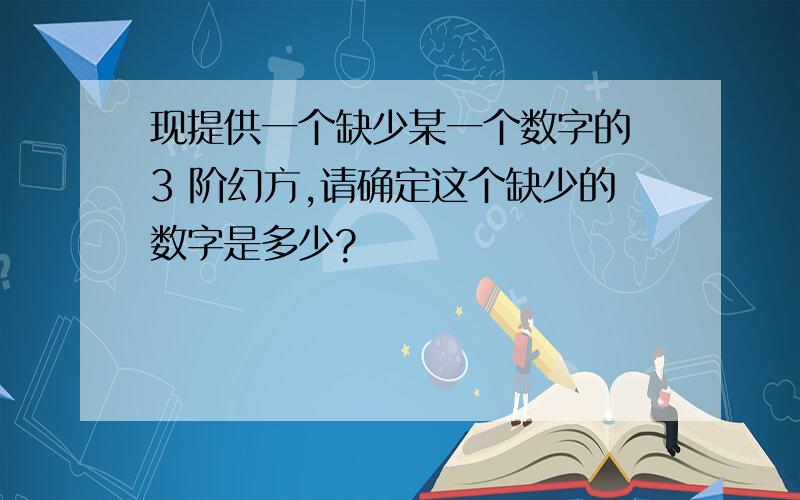 现提供一个缺少某一个数字的 3 阶幻方,请确定这个缺少的数字是多少?