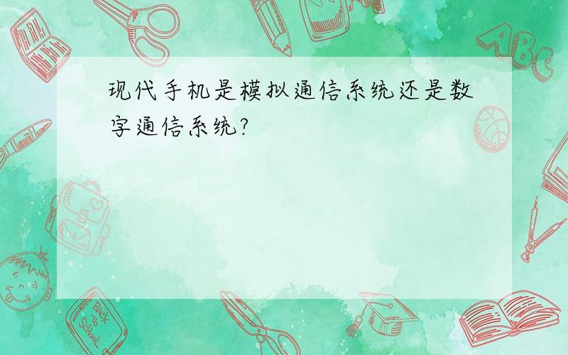 现代手机是模拟通信系统还是数字通信系统?