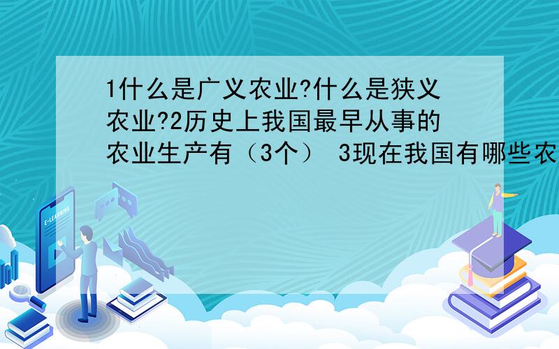 1什么是广义农业?什么是狭义农业?2历史上我国最早从事的农业生产有（3个） 3现在我国有哪些农产品世界第