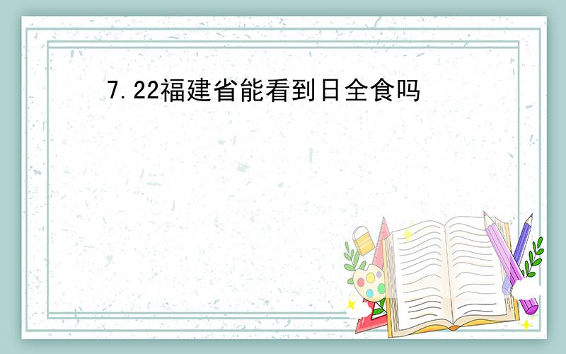 7.22福建省能看到日全食吗