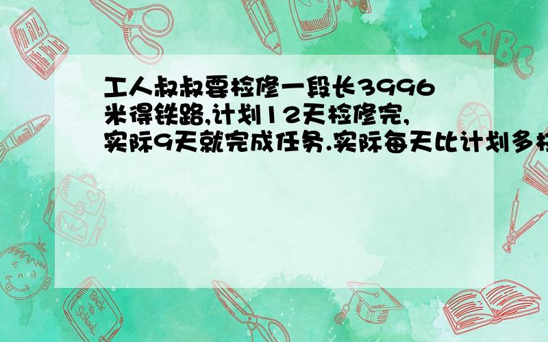 工人叔叔要检修一段长3996米得铁路,计划12天检修完,实际9天就完成任务.实际每天比计划多检修多少米