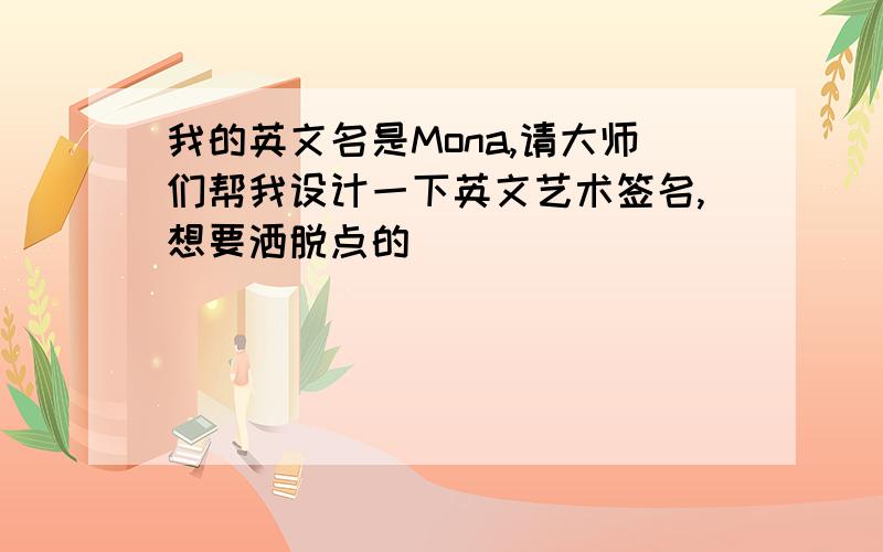 我的英文名是Mona,请大师们帮我设计一下英文艺术签名,想要洒脱点的