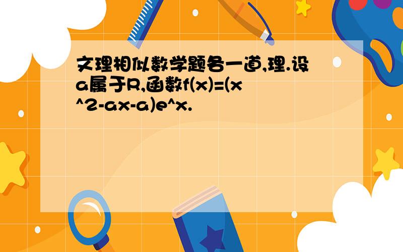 文理相似数学题各一道,理.设a属于R,函数f(x)=(x^2-ax-a)e^x.