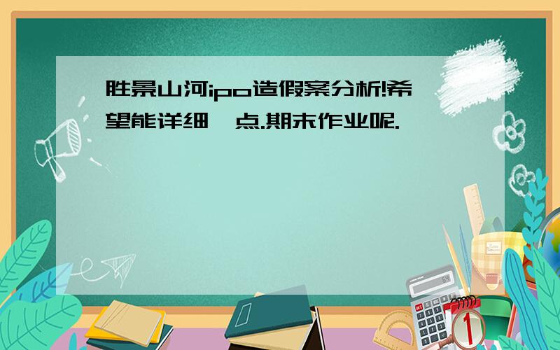 胜景山河ipo造假案分析!希望能详细一点.期末作业呢.