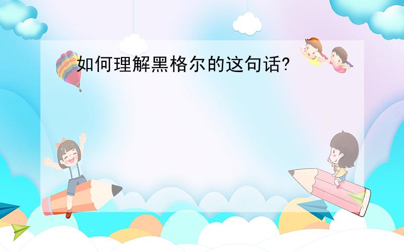 如何理解黑格尔的这句话?