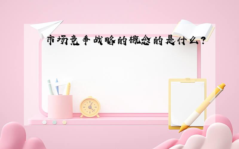 市场竞争战略的概念的是什么?