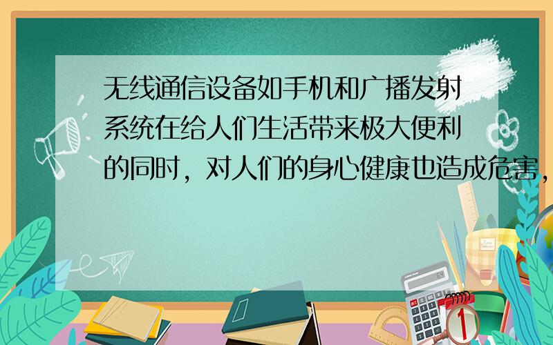 无线通信设备如手机和广播发射系统在给人们生活带来极大便利的同时，对人们的身心健康也造成危害，这种危害其实是由于下列哪种污