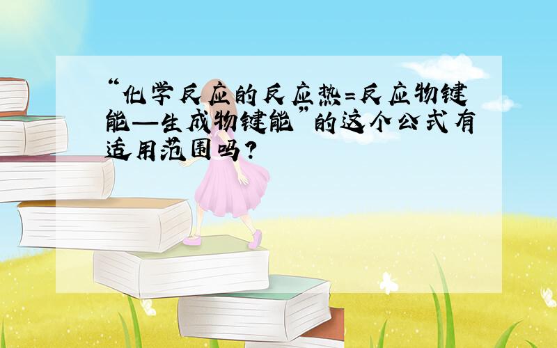 “化学反应的反应热=反应物键能—生成物键能”的这个公式有适用范围吗?