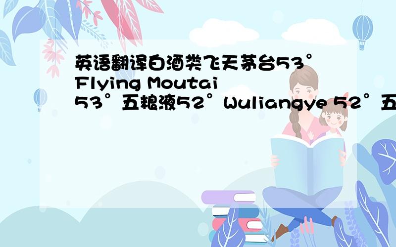 英语翻译白酒类飞天茅台53°Flying Moutai 53°五粮液52°Wuliangye 52°五粮液金枝玉叶52°