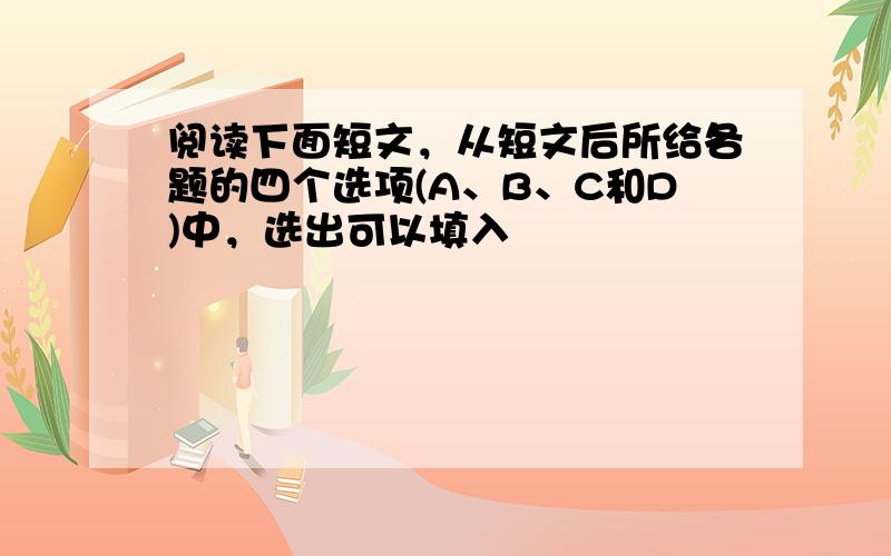 阅读下面短文，从短文后所给各题的四个选项(A、B、C和D)中，选出可以填入