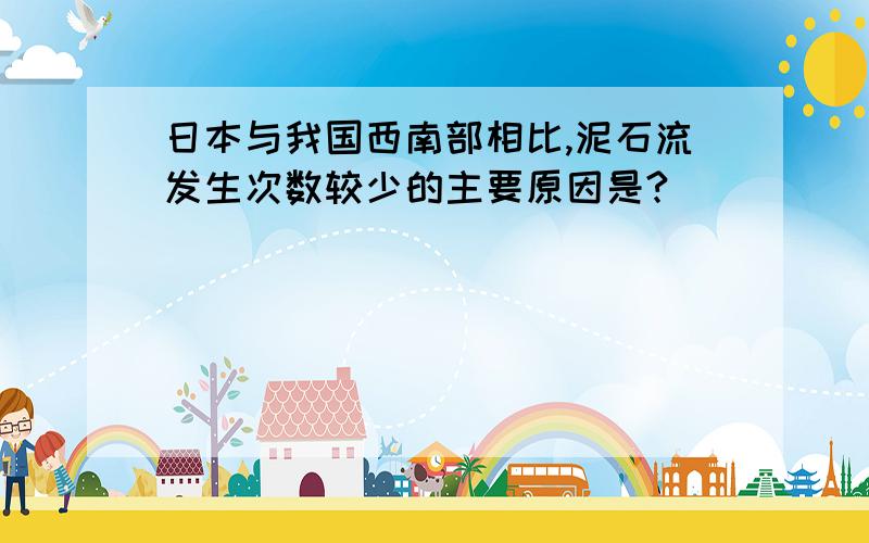 日本与我国西南部相比,泥石流发生次数较少的主要原因是?