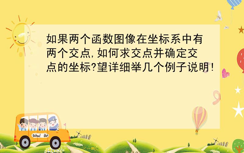 如果两个函数图像在坐标系中有两个交点,如何求交点并确定交点的坐标?望详细举几个例子说明!