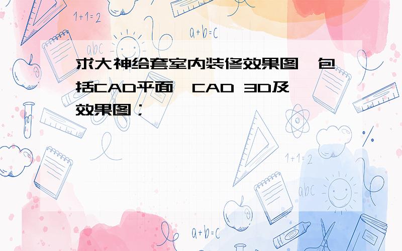 求大神给套室内装修效果图,包括CAD平面、CAD 3D及效果图；