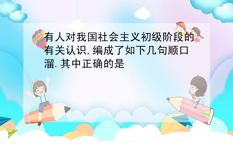 有人对我国社会主义初级阶段的有关认识,编成了如下几句顺口溜.其中正确的是