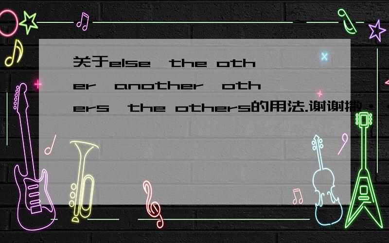 关于else、the other、another、others、the others的用法.谢谢撒···本人英语不太好撒